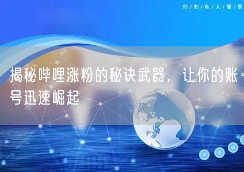 揭秘哔哩涨粉的秘诀武器，让你的账号迅速崛起