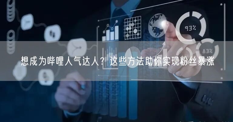 想成为哔哩人气达人？这些方法助你实现粉丝暴涨