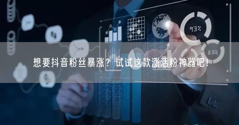 想要抖音粉丝暴涨？试试这款涨活粉神器吧！