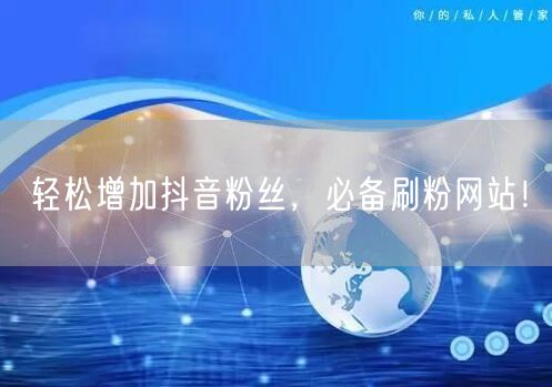 轻松增加抖音粉丝，必备刷粉网站！