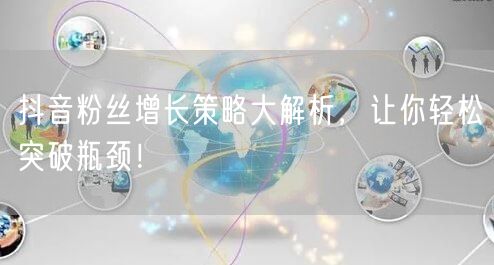 抖音粉丝增长策略大解析，让你轻松突破瓶颈！