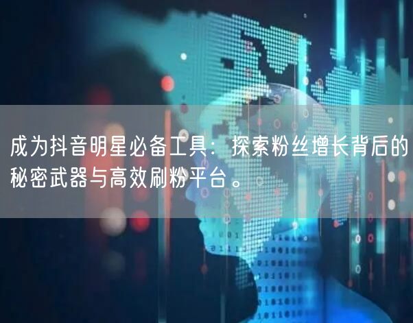 成为抖音明星必备工具：探索粉丝增长背后的秘密武器与高效刷粉平台。