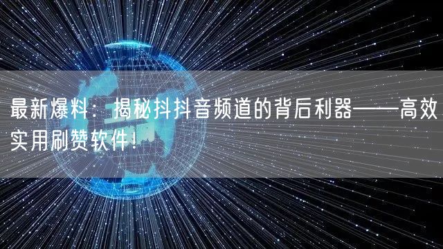 最新爆料：揭秘抖抖音频道的背后利器——高