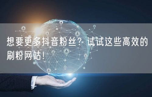 想要更多抖音粉丝？试试这些高效的刷粉网站！