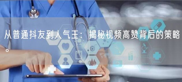 从普通抖友到人气王：揭秘视频高赞背后的策略。