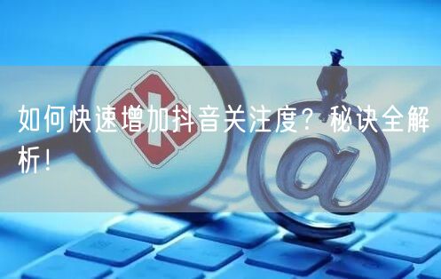 如何快速增加抖音关注度？秘诀全解析！