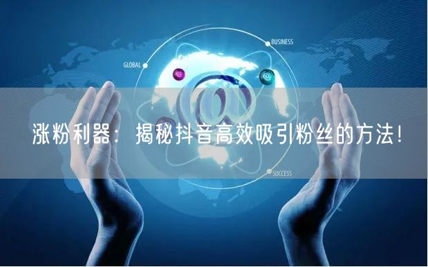 涨粉利器：揭秘抖音高效吸引粉丝的方法！