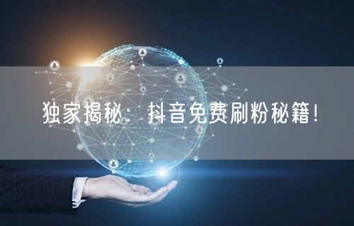 独家揭秘：抖音免费刷粉秘籍！