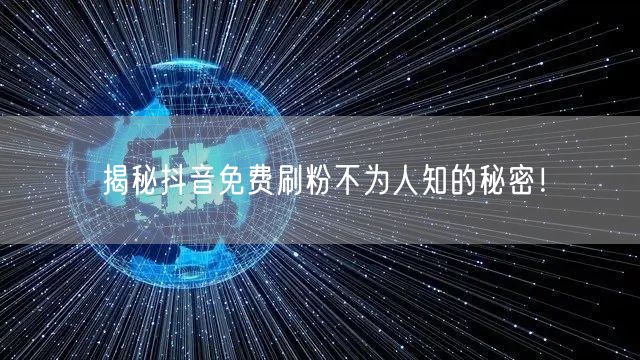 揭秘抖音免费刷粉不为人知的秘密！