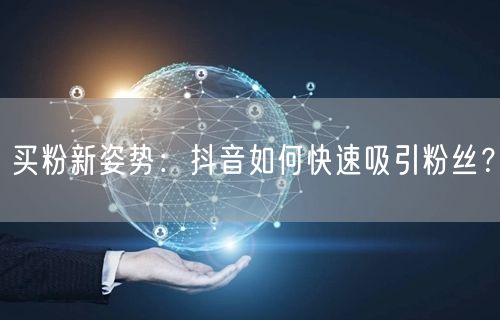 买粉新姿势：抖音如何快速吸引粉丝？