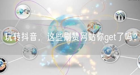 玩转抖音，这些刷赞网站你get了吗？
