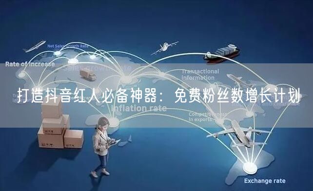 打造抖音红人必备神器：免费粉丝数增长计划