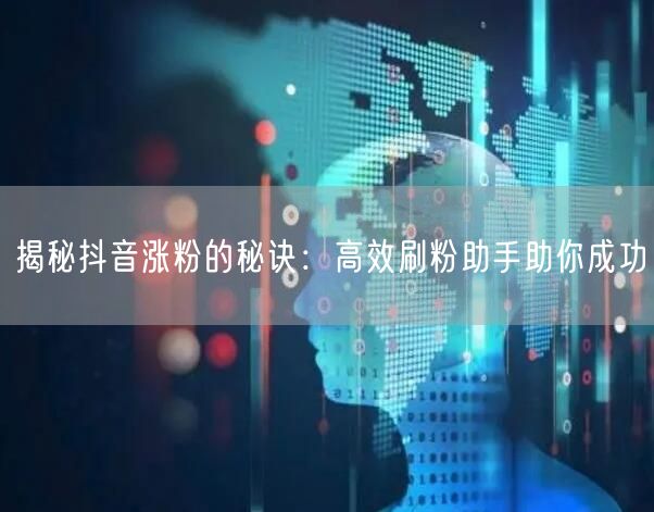 揭秘抖音涨粉的秘诀：高效刷粉助手助你成功