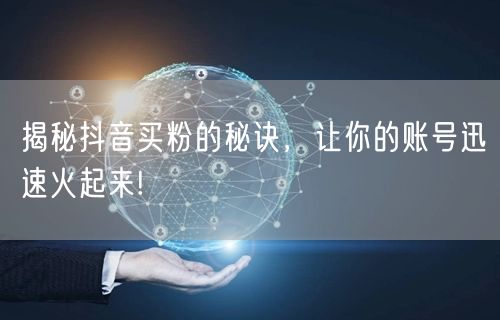 揭秘抖音买粉的秘诀，让你的账号迅速火起来!