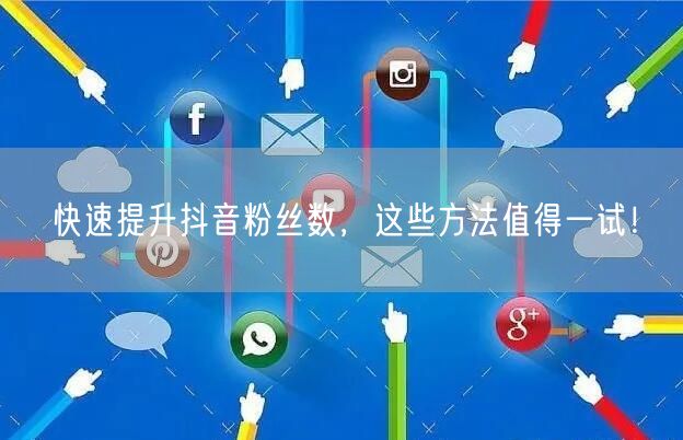 快速提升抖音粉丝数，这些方法值得一试！
