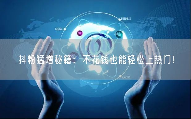 抖粉猛增秘籍：不花钱也能轻松上热门！