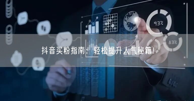 抖音买粉指南：轻松提升人气秘籍！