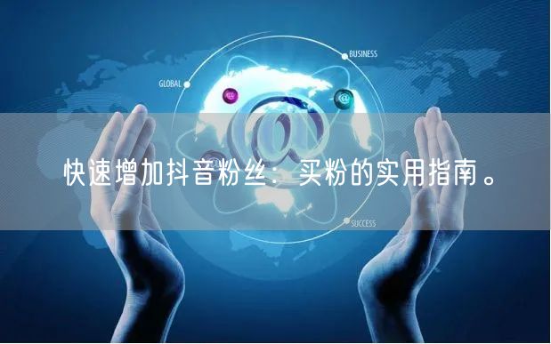 快速增加抖音粉丝：买粉的实用指南。