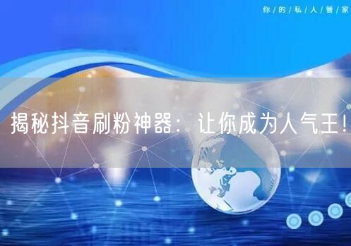 揭秘抖音刷粉神器：让你成为人气王！
