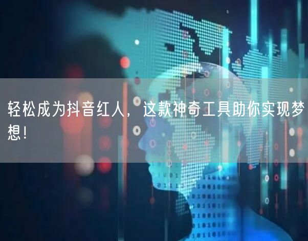 轻松成为抖音红人，这款神奇工具助你实现梦想！