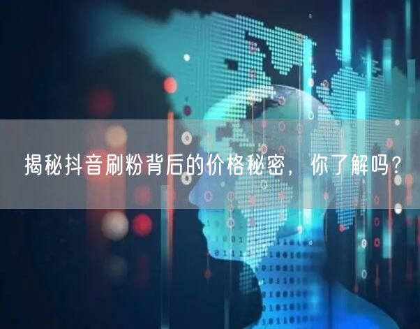 揭秘抖音刷粉背后的价格秘密，你了解吗？