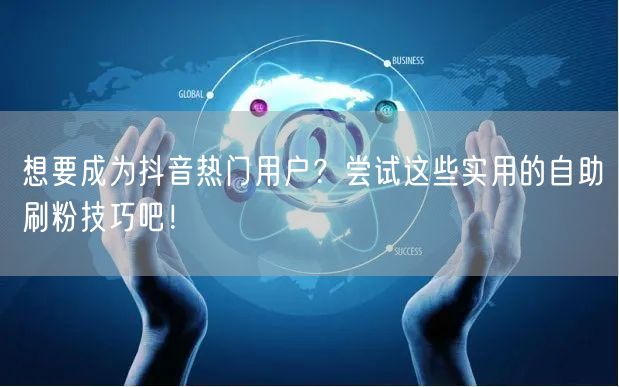 想要成为抖音热门用户？尝试这些实用的自助刷粉技巧吧！