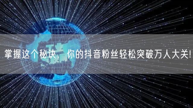 掌握这个秘诀，你的抖音粉丝轻松突破万人大关!
