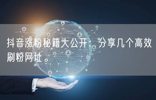 抖音涨粉秘籍大公开：分享几个高效刷粉网址。