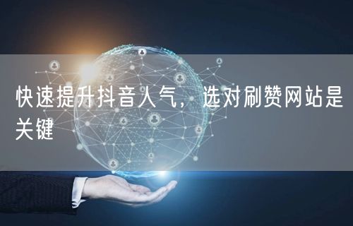 快速提升抖音人气，选对刷赞网站是关键