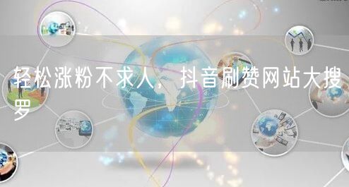 轻松涨粉不求人，抖音刷赞网站大搜罗