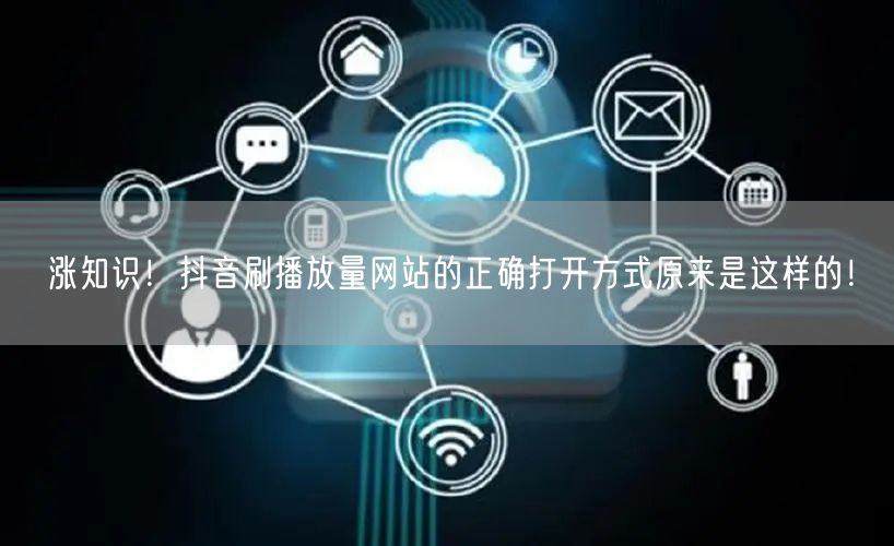 涨知识！抖音刷播放量网站的正确打开方式原来是这样的！