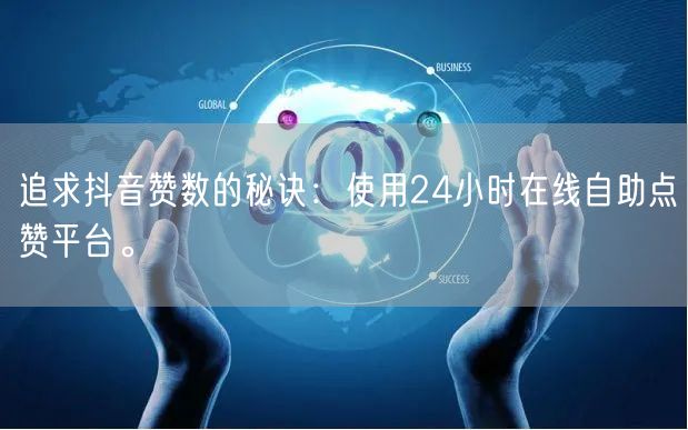 追求抖音赞数的秘诀：使用24小时在线自助点赞平台。