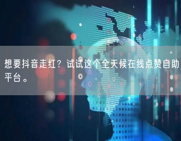 想要抖音走红？试试这个全天候在线点赞自助平台。
