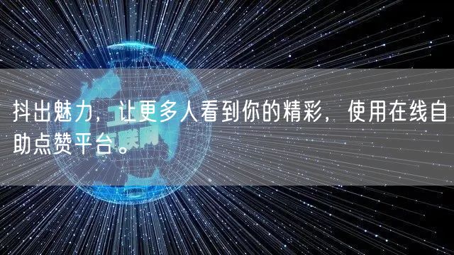抖出魅力，让更多人看到你的精彩，使用在线自助点赞平台。