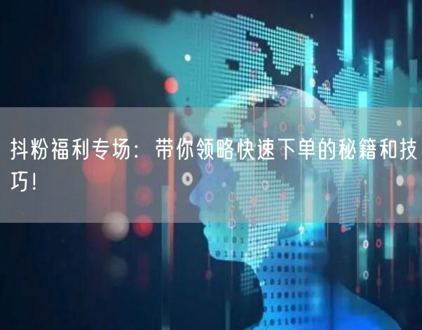 抖粉福利专场：带你领略快速下单的秘籍和技