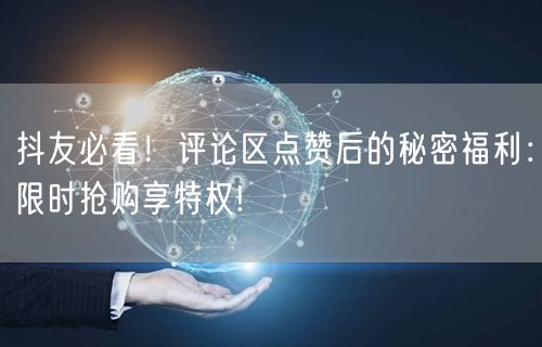 抖友必看！评论区点赞后的秘密福利：限时抢购享特权!