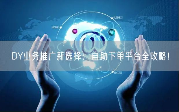 DY业务推广新选择：自助下单平台全攻略！