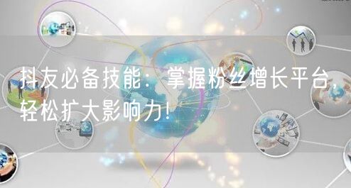 抖友必备技能：掌握粉丝增长平台，轻松扩大影响力！