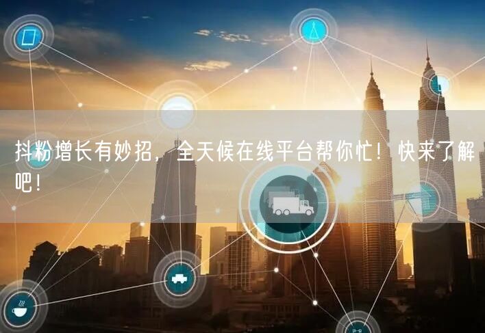 抖粉增长有妙招，全天候在线平台帮你忙！快来了解吧！