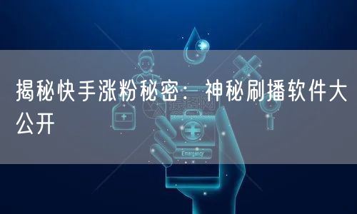 揭秘快手涨粉秘密：神秘刷播软件大公开