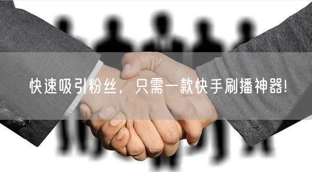 快速吸引粉丝，只需一款快手刷播神器!