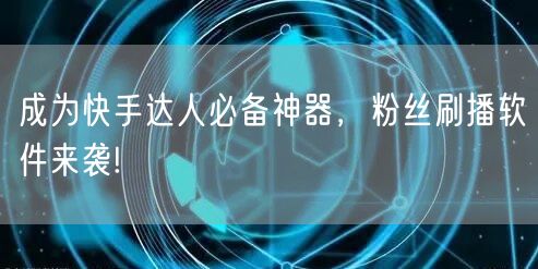 成为快手达人必备神器，粉丝刷播软件来袭!