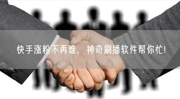 快手涨粉不再难，神奇刷播软件帮你忙!