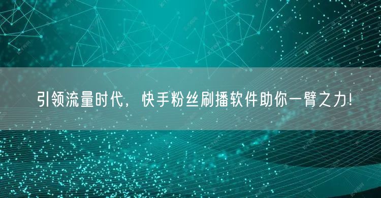 引领流量时代，快手粉丝刷播软件助你一臂之