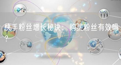 快手粉丝增长秘诀：购买粉丝有效吗？