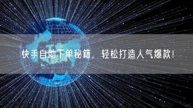 快手自助下单秘籍，轻松打造人气爆款！