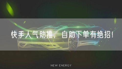 快手人气助推，自助下单有绝招！