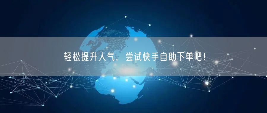 轻松提升人气，尝试快手自助下单吧！