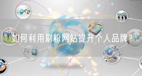 如何利用刷粉网站提升个人品牌？