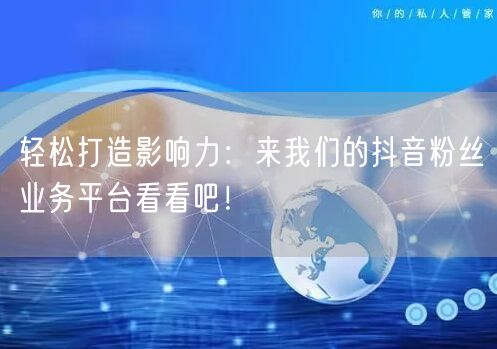 轻松打造影响力：来我们的抖音粉丝业务平台